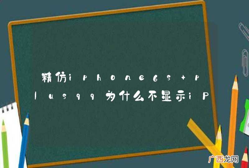 精仿iphone6s plusqq为什么不显示iPhone6s在？