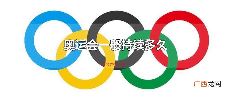 夏季奥运会一般会不断16天上下 奥运会一般持续多久