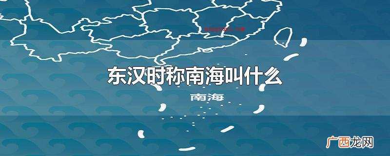 东汉时期称南海为 东汉时称南海叫什么