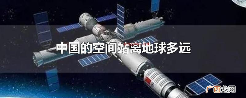 我国空间站离地球上的间距为400千米 中国的空间站离地球多远