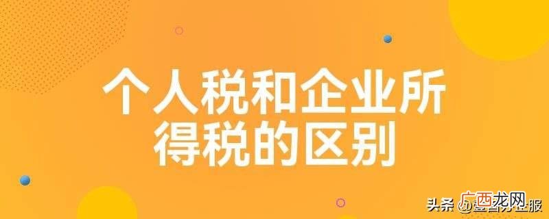 个人税和企业税有哪些区别呢？ 个人税和企业税的区别