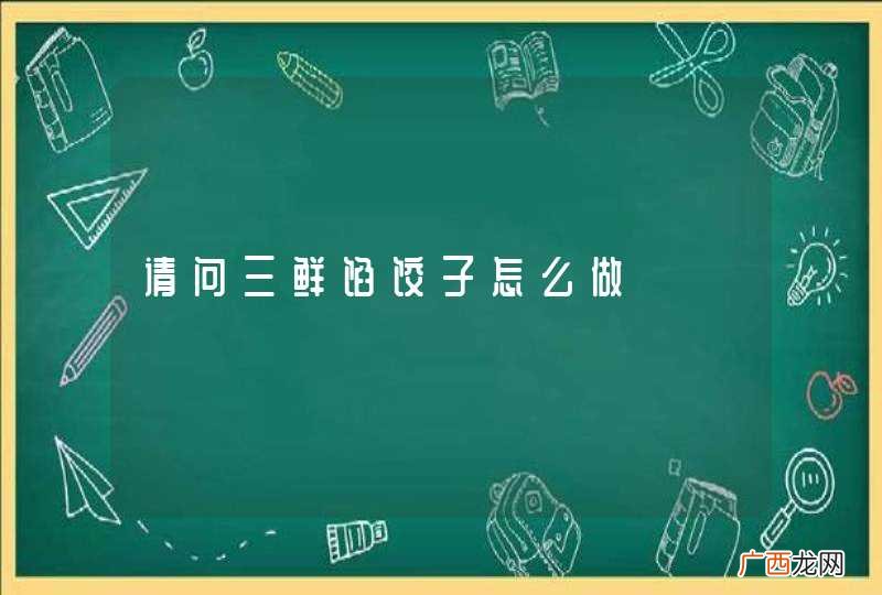 请问三鲜馅饺子怎么做