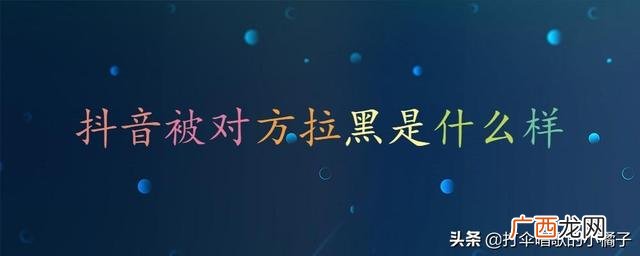抖音被拉黑会什么样子,抖音被对方拉黑又忘了对方账号？