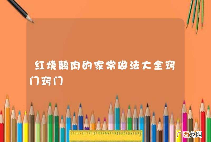 红烧鹅肉的家常做法大全窍门窍门