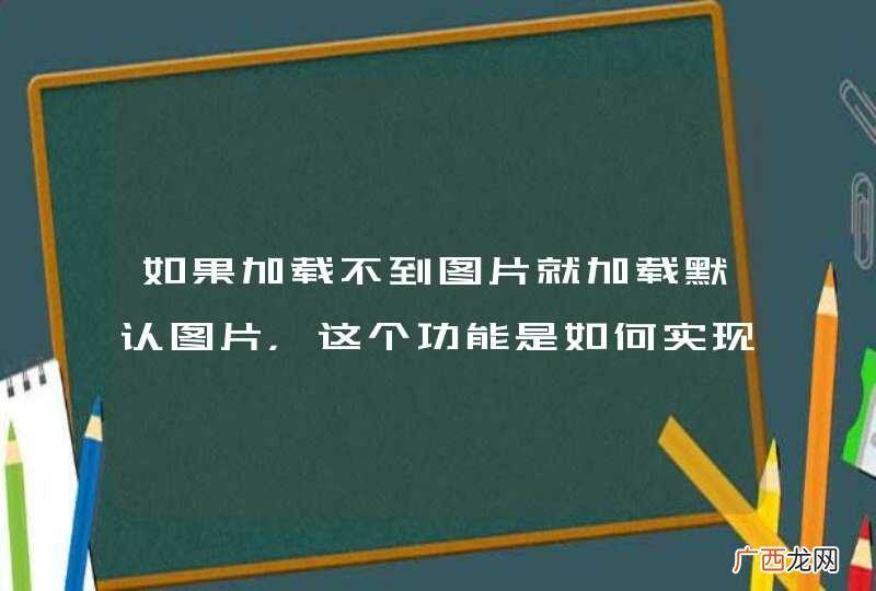 如果加载不到图片就加载默认图片,这个功能是如何实现的啊?