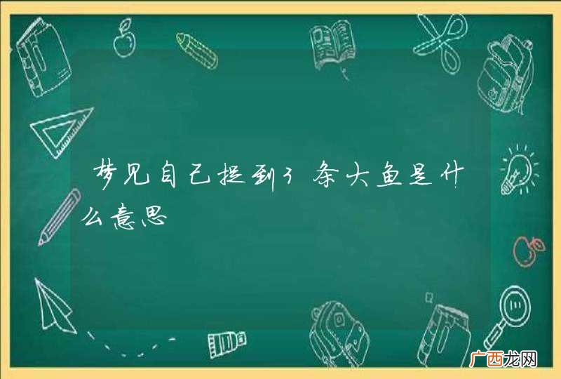 梦见自己捉到3条大鱼是什么意思