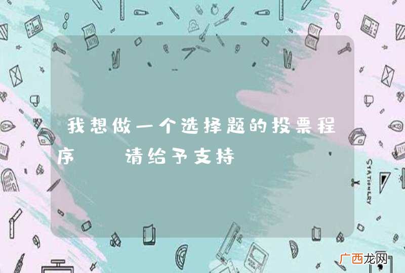 我想做一个选择题的投票程序 ，请给予支持！！
