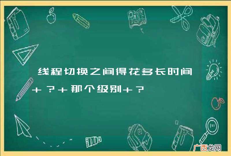 线程切换之间得花多长时间 ？ 那个级别 ?