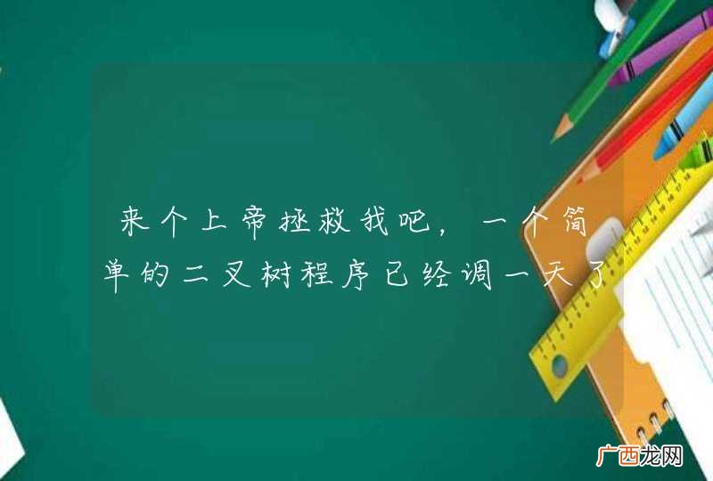 来个上帝拯救我吧,一个简单的二叉树程序已经调一天了