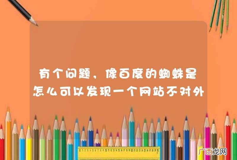 有个问题，像百度的蜘蛛是怎么可以发现一个网站不对外开放的url