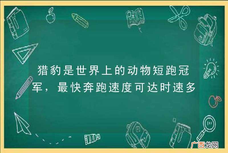 猎豹是世界上的动物短跑冠军，最快奔跑速度可达时速多少公里？