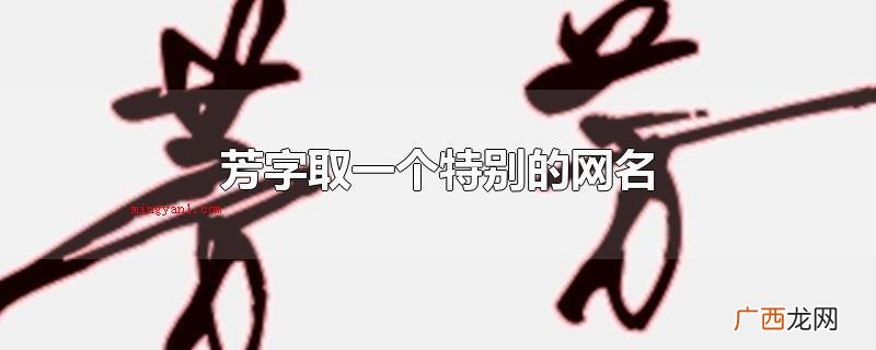 芳字是一个很合适女生的取名字 芳字取一个特别的网名