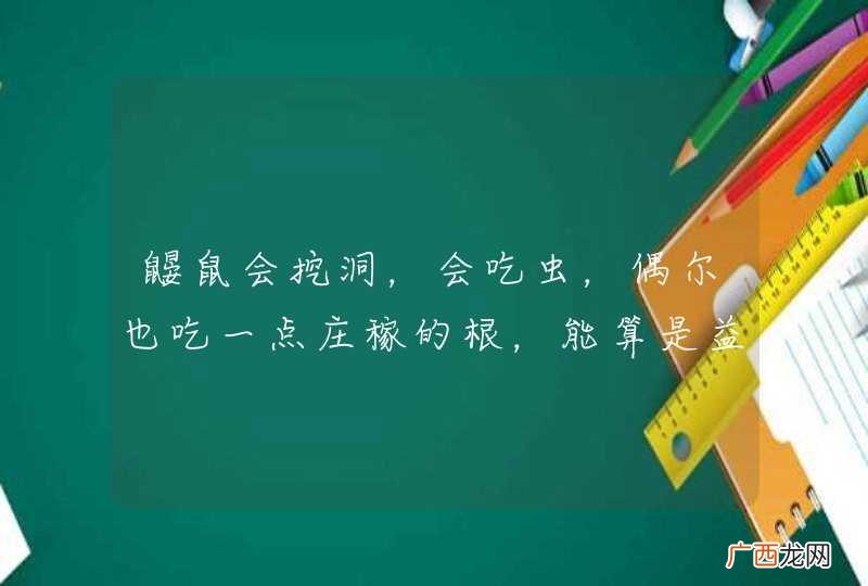 鼹鼠会挖洞，会吃虫，偶尔也吃一点庄稼的根，能算是益兽吗？