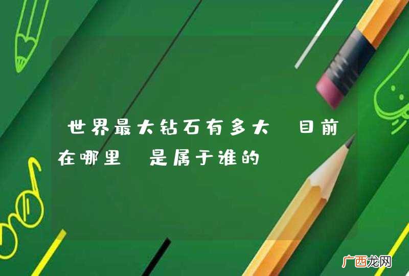 世界最大钻石有多大?目前在哪里?是属于谁的