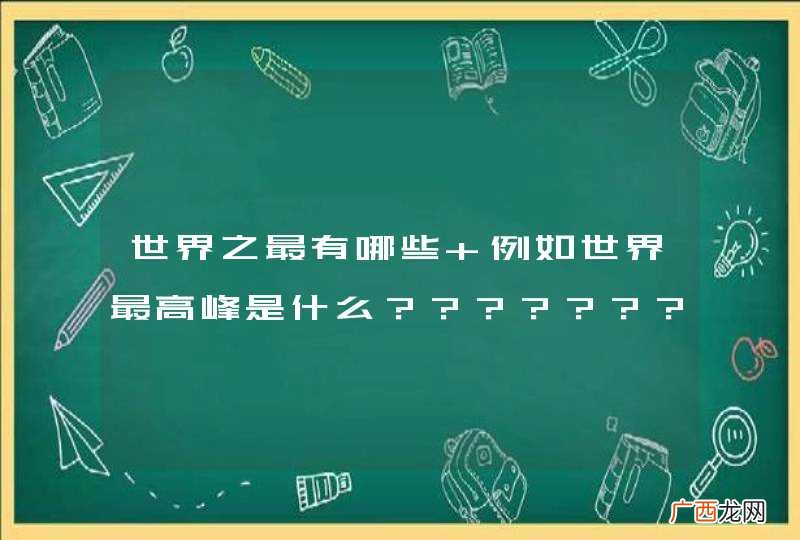 世界之最有哪些 例如世界最高峰是什么？？？？？？？？？？