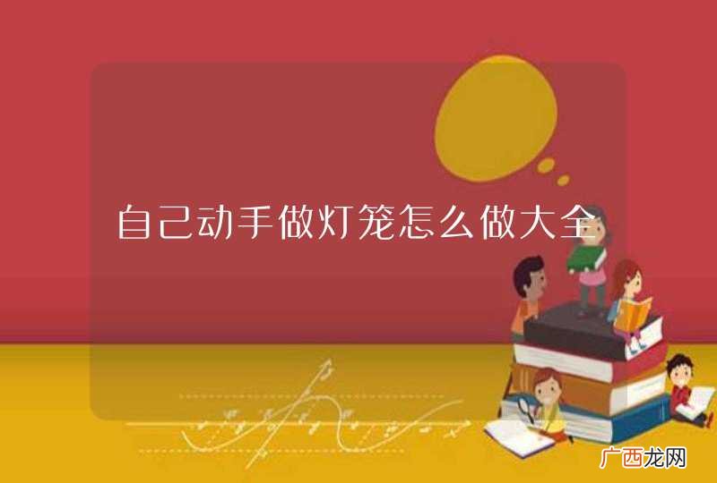 自己动手做灯笼怎么做大全
