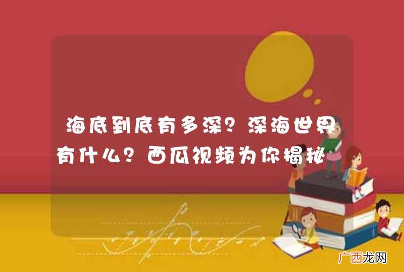 海底到底有多深？深海世界有什么？西瓜视频为你揭秘