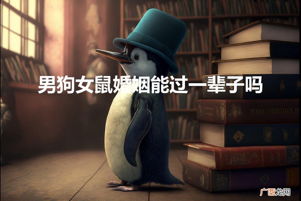 男狗女鼠婚姻能过一辈子吗（男狗女鼠婚配合适不)