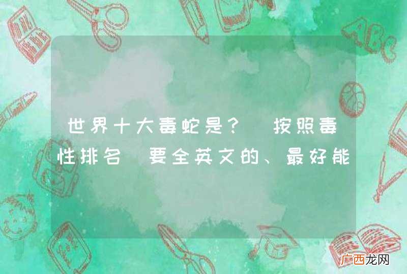 按照毒性排名 世界十大毒蛇是?要全英文的、最好能附上中文翻译