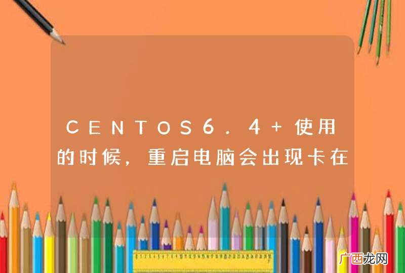 CENTOS6.4 使用的时候,重启电脑会出现卡在进度条的情况