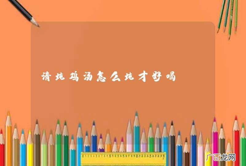 清炖鸡汤怎么炖才好喝