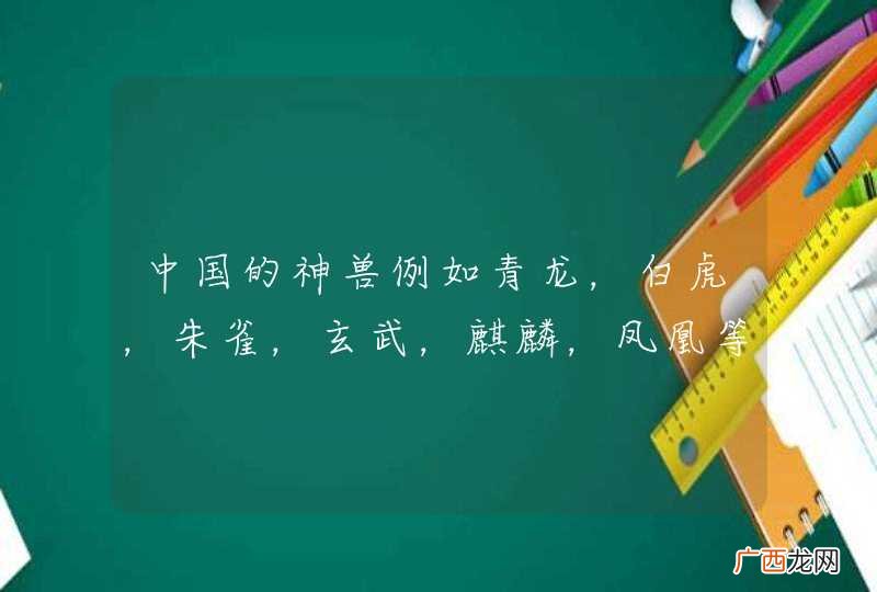 中国的神兽例如青龙，白虎，朱雀，玄武，麒麟，凤凰等还有什么？