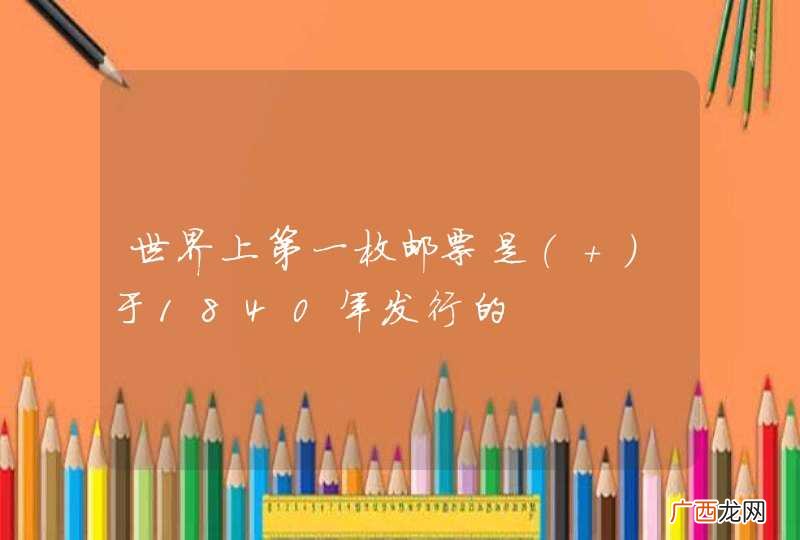 世界上第一枚邮票是于1840年发行的