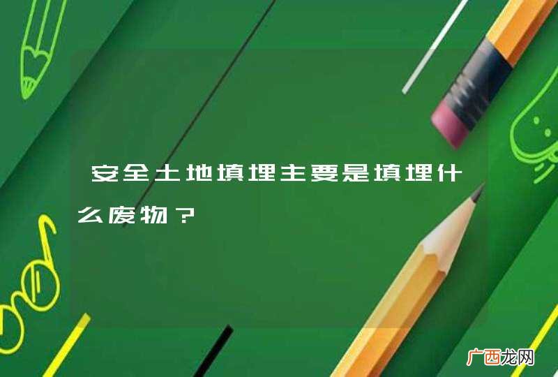 安全土地填埋主要是填埋什么废物？