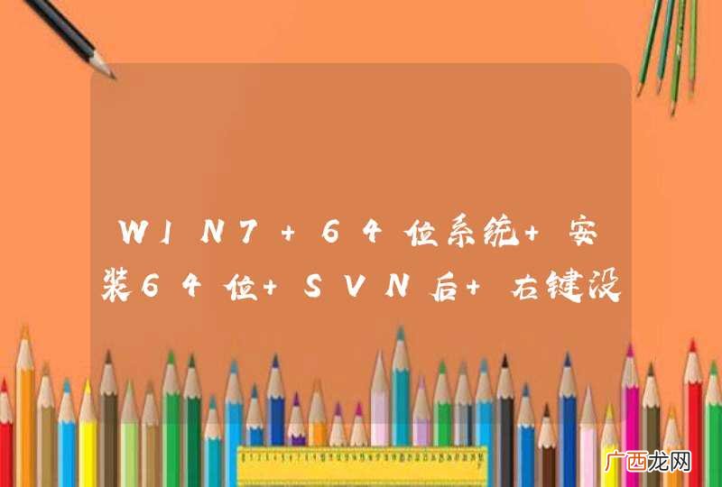 WIN7 64位系统 安装64位 SVN后 右键没有，SVN也打不开