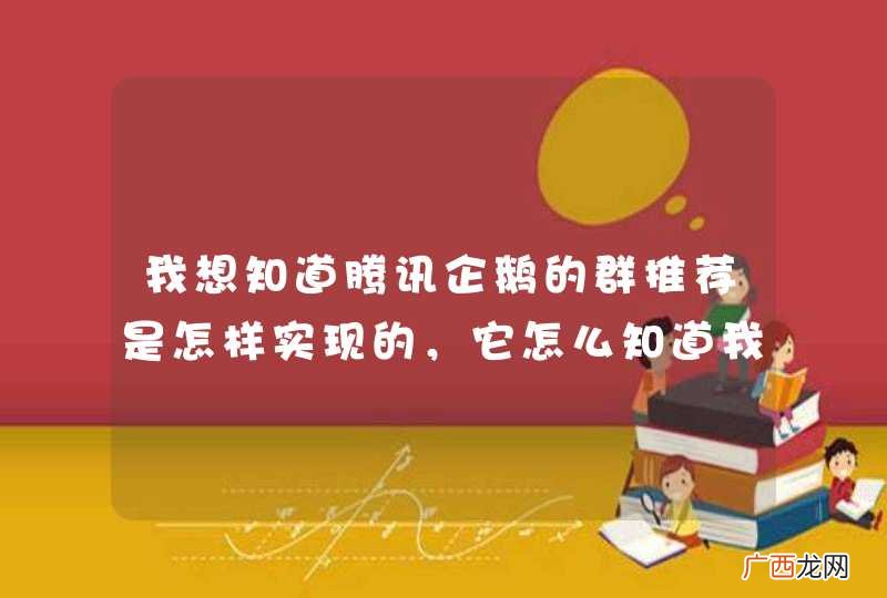 我想知道腾讯企鹅的群推荐是怎样实现的,它怎么知道我大概对哪方面感兴趣?