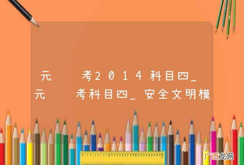 元贝驾考2014科目四_元贝驾考科目四_安全文明模拟考试