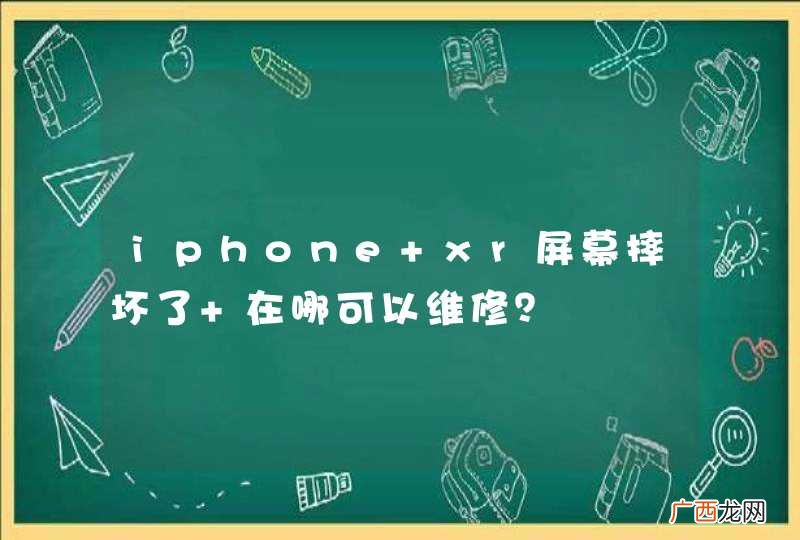 iphone xr屏幕摔坏了 在哪可以维修？