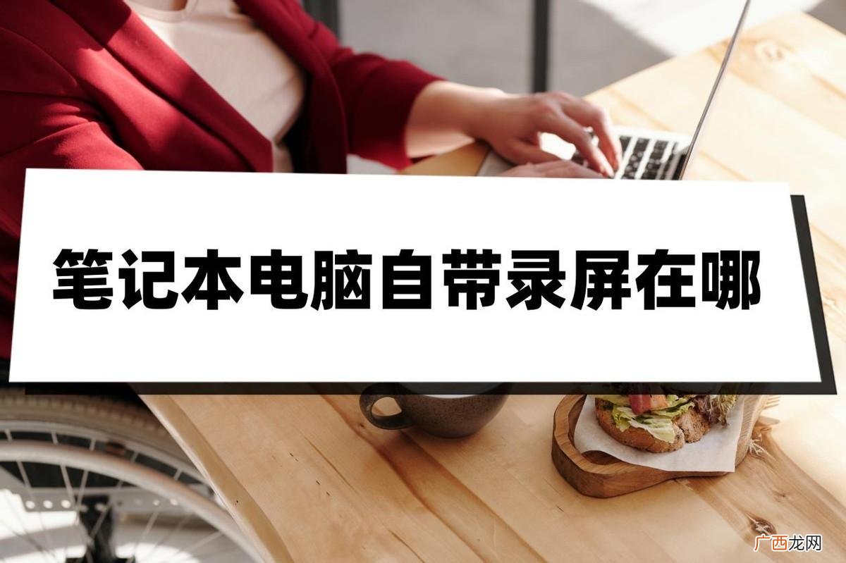 自带的录屏功能介绍 笔记本电脑自带录屏在哪