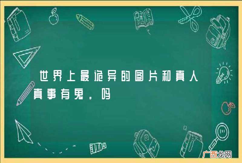 世界上最诡异的图片和真人真事有鬼。吗