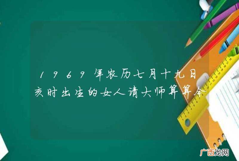 1969年农历七月十九日亥时出生的女人请大师算算今天好不好