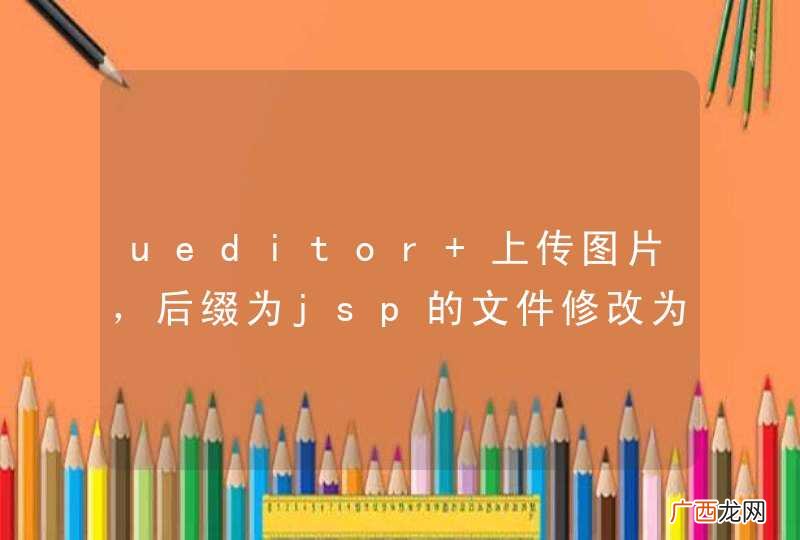 ueditor 上传图片,后缀为jsp的文件修改为.jpg 可以上传,有没有好的处理方法