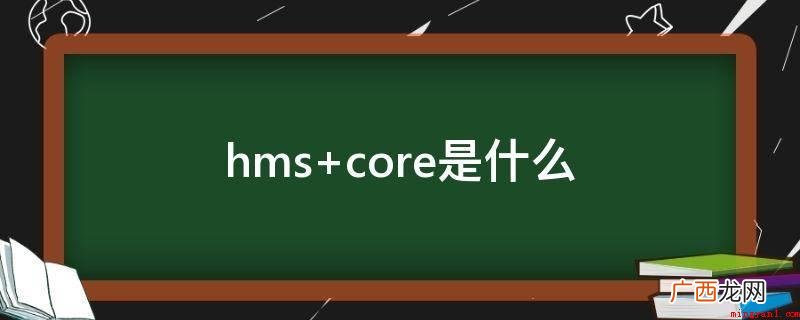 hmscore表明HMS关键服务项目 hms core是什么