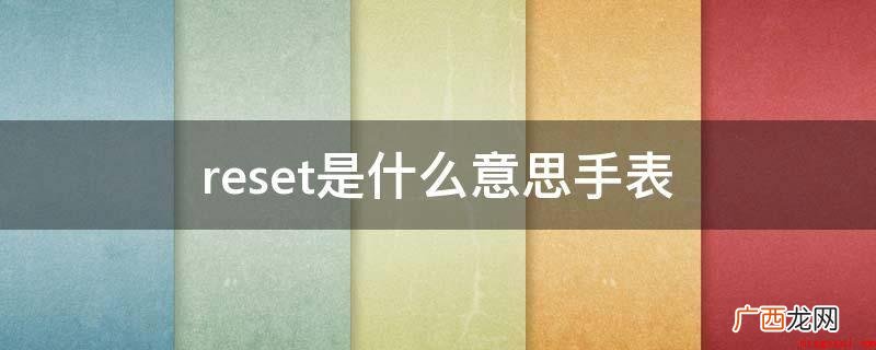 reset在手表上的意思是重置、修复出厂设置 reset是什么意思手表