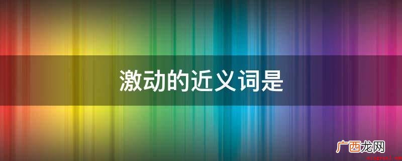 兴奋的近义词:慷慨激昂:指鼓励,奋发振作起来,惹恼进而之感受 激动的近义词是