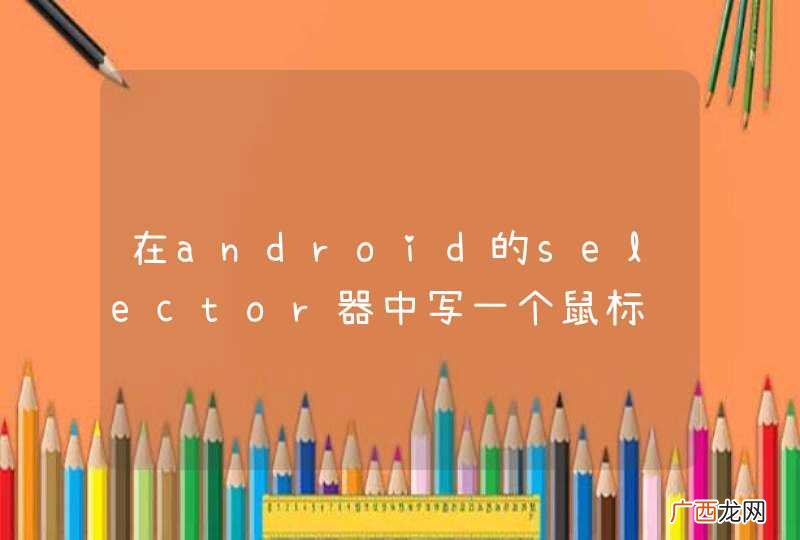 在android的selector器中写一个鼠标经过图片时，图片发生变化的选择器，该怎么写？