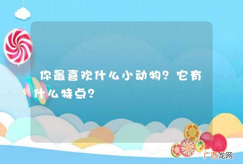 你最喜欢什么小动物？它有什么特点？