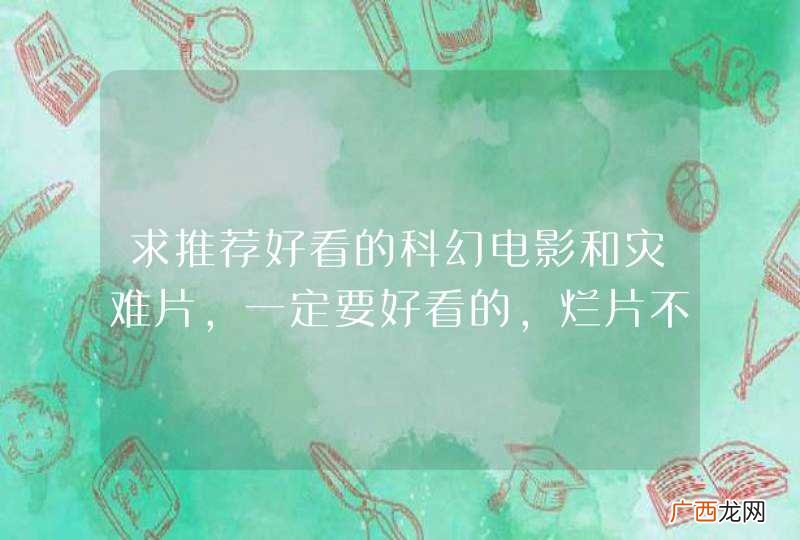 求推荐好看的科幻电影和灾难片，一定要好看的，烂片不要