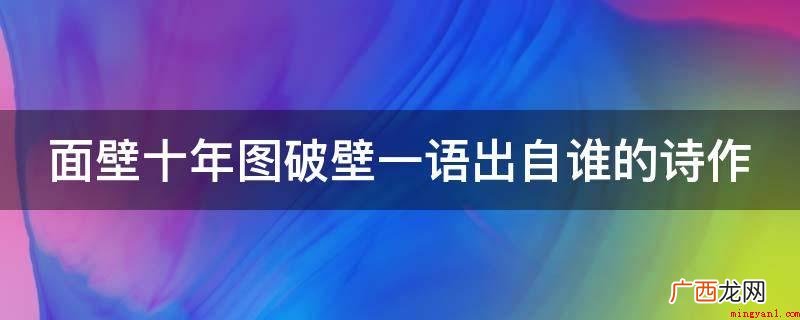 面壁十年图破壁料理机,难酬蹈海亦英雄人物 面壁十年图破壁一语出自谁的诗作