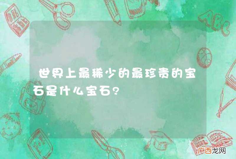 世界上最稀少的最珍贵的宝石是什么宝石?