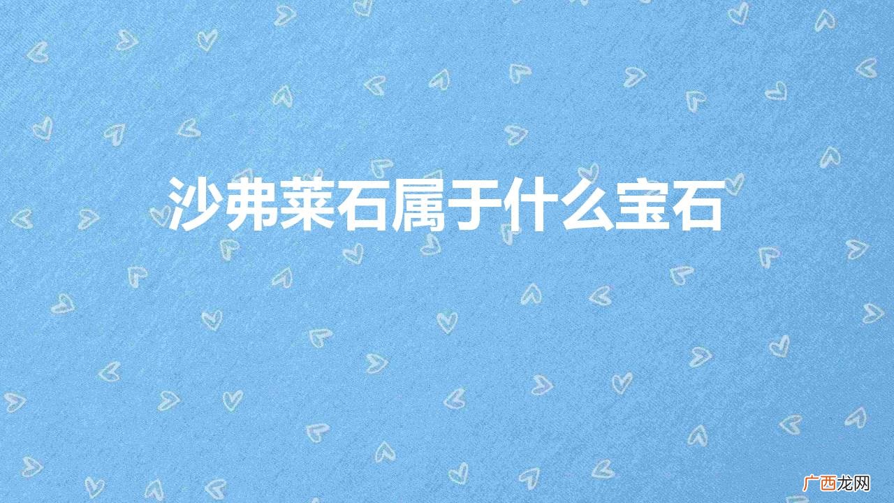 沙弗莱石属于什么宝石价格 沙弗莱石属于什么宝石