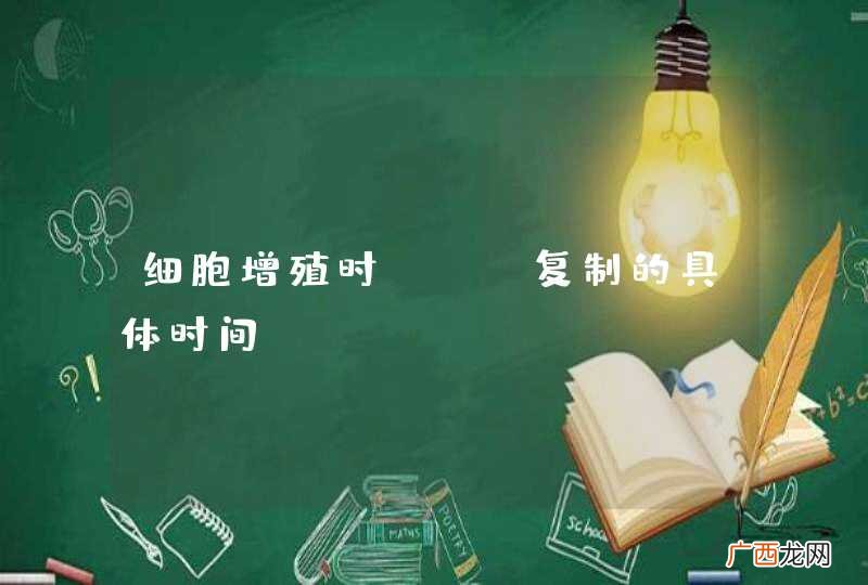 细胞增殖时DNA复制的具体时间