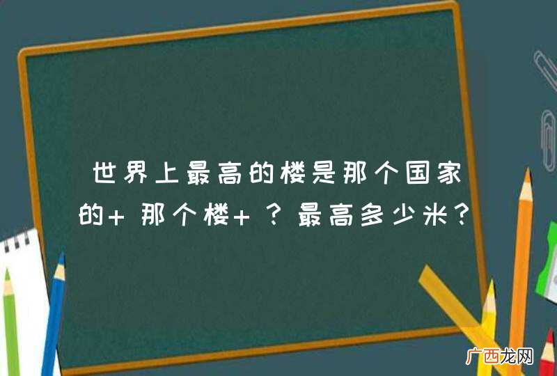 世界上最高的楼是那个国家的 那个楼 ?最高多少米?