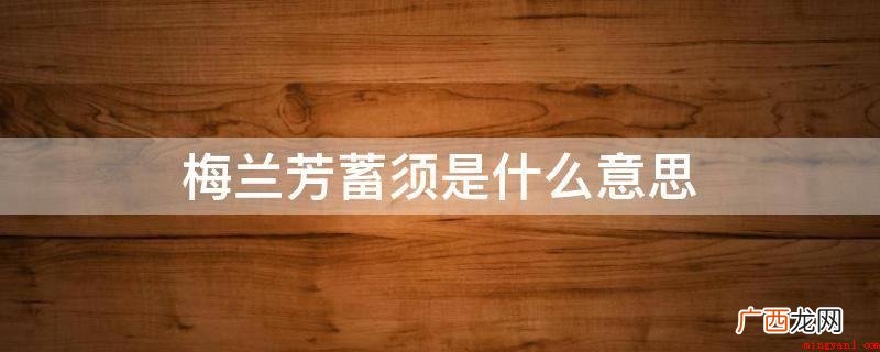梅兰芳蓄须的意思是长出胡子不剪 梅兰芳蓄须是什么意思