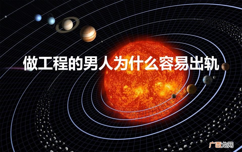 做工程的男人为什么容易出轨（做工程的男的为什么容易出轨)