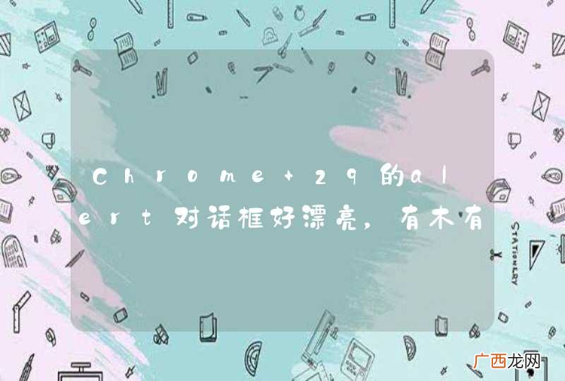 Chrome 29的alert对话框好漂亮，有木有啊有木有
